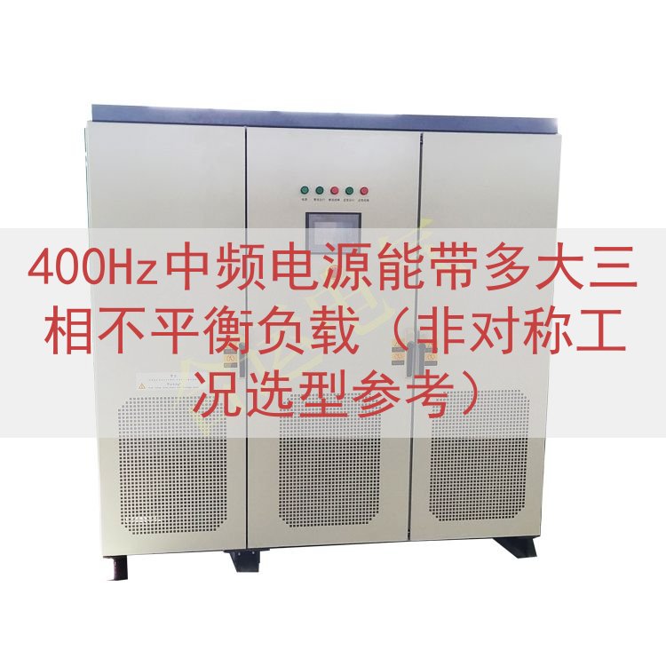 400Hz中频电源能带多大三相不平衡负载（非对称工况选型参考）