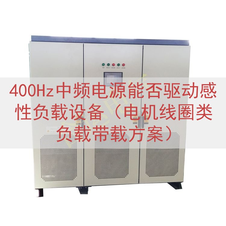 400Hz中频电源能否驱动感性负载设备（电机线圈类负载带载方案）