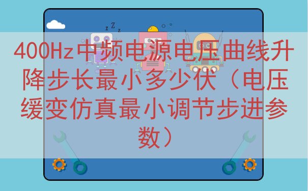 400Hz中频电源电压曲线升降步长最小多少伏（电压缓变仿真最小调节步进参数）