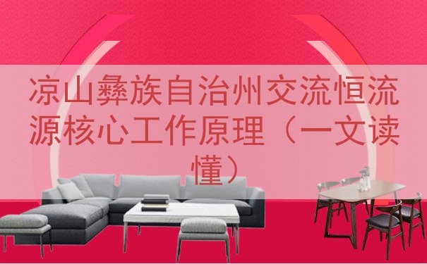 凉山彝族自治州交流恒流源核心工作原理（一文读懂）