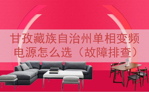 甘孜藏族自治州单相变频电源怎么选（故障排查）