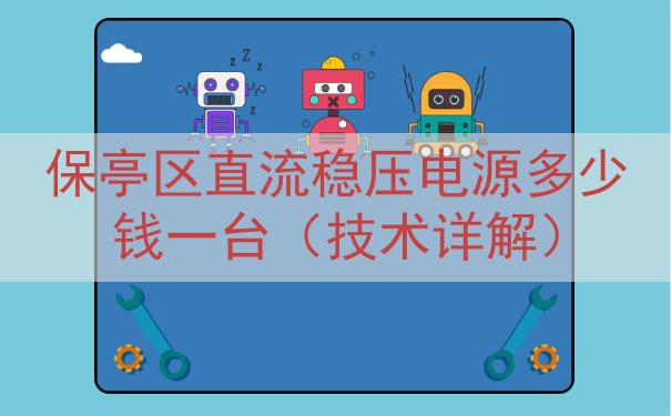 保亭区直流稳压电源多少钱一台（技术详解）